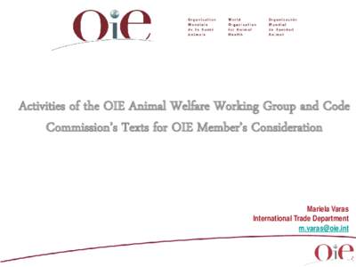 Activities of the OIE Animal Welfare Working Group and Code Commission’s Texts for OIE Member’s Consideration Mariela Varas International Trade Department [removed]