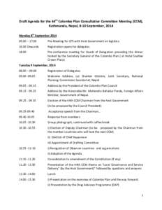 Draft Agenda for the 44th Colombo Plan Consultative Committee Meeting (CCM), Kathmandu, Nepal, 8-10 September, 2014 Monday 8th September[removed] – [removed]Pre-Meeting for CPS with Host Government on logistics.