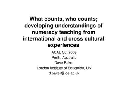 What counts, who counts; developing understandings of numeracy teaching from international and cross cultural experiences ACAL Oct 2009