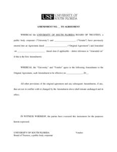 AMENDMENT NO. __ TO AGREEMENT  WHEREAS the UNIVERSITY OF SOUTH FLORIDA BOARD OF TRUSTEES, a public body corporate (“University”) and __________________, (“Vendor”) have previously entered into an Agreement dated 