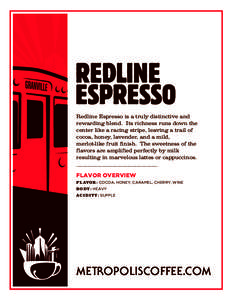 REDLINE ESPRESSO Redline Espresso is a truly distinctive and rewarding blend. Its richness runs down the center like a racing stripe, leaving a trail of cocoa, honey, lavender, and a mild,