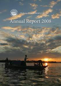 Mekong River Commission  Annual Report 2008 © Mekong River Commission 2008 Photos: Virginia Addison, Chusit Apirumanekul, Joe Garrison, Jim Holmes, Liu Shaochuang, Bob Pengel, MRC Archive