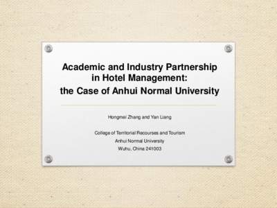 Academic and Industry Partnership in Hotel Management: the Case of Anhui Normal University Hongmei Zhang and Yan Liang College of Territorial Recourses and Tourism Anhui Normal University