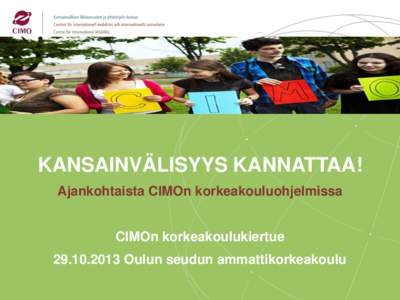 KANSAINVÄLISYYS KANNATTAA! Ajankohtaista CIMOn korkeakouluohjelmissa CIMOn korkeakoulukiertue[removed]Oulun seudun ammattikorkeakoulu  Ajankohtaista CIMOn ohjelmissa