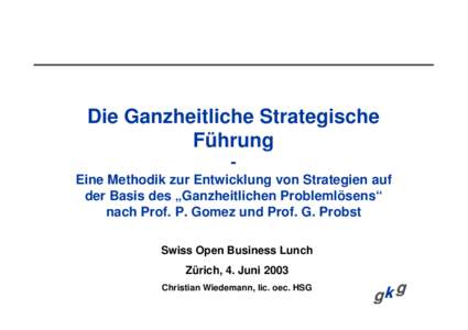 Die Ganzheitliche Strategische Führung Eine Methodik zur Entwicklung von Strategien auf der Basis des „Ganzheitlichen Problemlösens“ nach Prof. P. Gomez und Prof. G. Probst Swiss Open Business Lunch