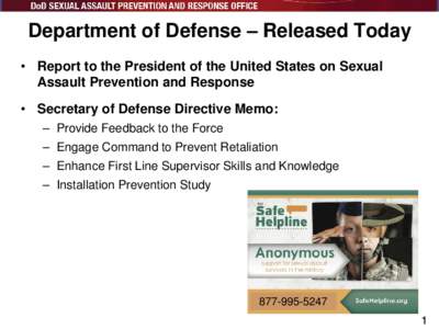 Department of Defense – Released Today • Report to the President of the United States on Sexual Assault Prevention and Response • Secretary of Defense Directive Memo: – Provide Feedback to the Force – Engage Co