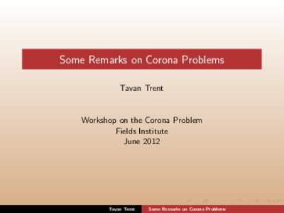 Some Remarks on Corona Problems Tavan Trent Workshop on the Corona Problem Fields Institute June 2012