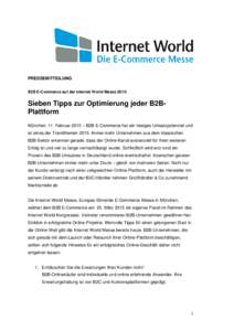 PRESSEMITTEILUNG B2B E-Commerce auf der Internet World Messe 2015: Sieben Tipps zur Optimierung jeder B2BPlattform München, 11. Februar 2015 – B2B E-Commerce hat ein riesiges Umsatzpotenzial und ist eines der Trendthe