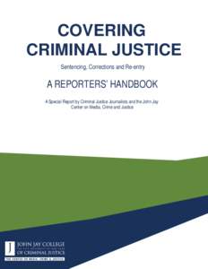 COVERING CRIMINAL JUSTICE Sentencing, Corrections and Re-entry A REPORTERS’ HANDBOOK A Special Report by Criminal Justice Journalists and the John Jay