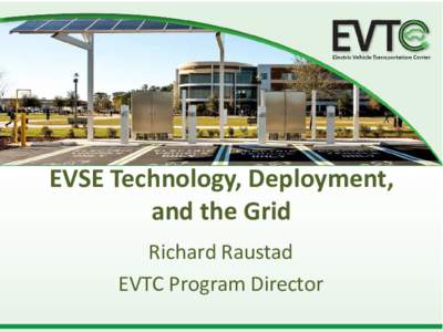 EVSE Technology, Deployment, and the Grid Richard Raustad EVTC Program Director  Topic Areas
