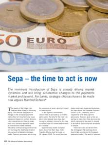 Payments  Sepa – the time to act is now The imminent introduction of Sepa is already driving market dynamics and will bring substantive changes to the payments market and beyond. For banks, strategic choices have to be