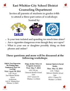 East Whittier City School District Counseling Department Invites all parents of students in grades 6-8th to attend a three part series of workshops hosted by: