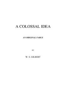 A COLOSSAL IDEA AN ORIGINAL FARCE BY  W. S. GILBERT