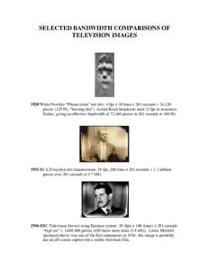 SELECTED BANDWIDTH COMPARISONS OF TELEVISION IMAGES 1928 Walie Fowlkes “Phonovision” test disc. 4 fps x 30 lines x 201 seconds = 24,120 passes (120 Hz, “buzzing bee”). Actual Baird broadcasts used 12 fps to minim