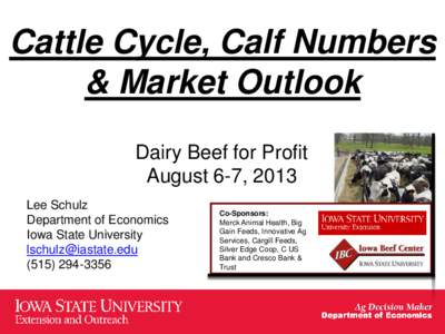 Cattle Cycle, Calf Numbers & Market Outlook Dairy Beef for Profit August 6-7, 2013 Lee Schulz Department of Economics