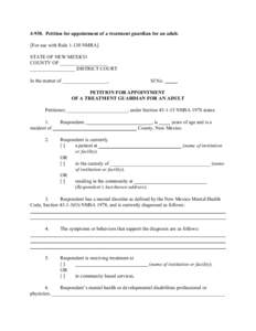 Petition for appointment of a treatment guardian for an adult. [For use with RuleNMRA] STATE OF NEW MEXICO COUNTY OF ___________________ __________________ DISTRICT COURT In the matter of __________________