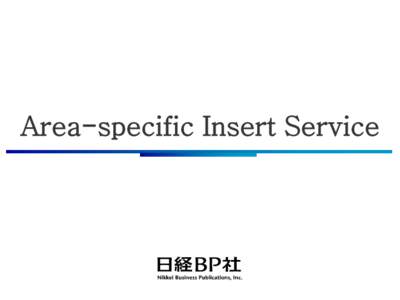 Area-specific Insert Service  What Is Area-specific Insert Service? Many of the magazines published by Nikkei Business Publications, with some exceptions of those circulating via bookstores, are sent directly to subscri