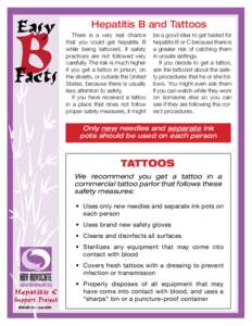 Hepatitis B and Tattoos 	 There is a very real chance that you could get hepatitis B while being tattooed, if safety practices are not followed very carefully. The risk is much higher