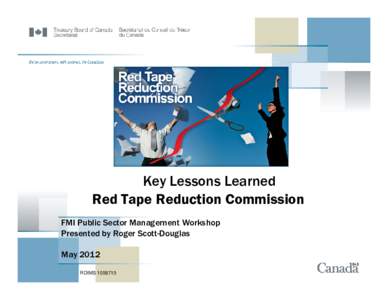 Key Lessons Learned Red Tape Reduction Commission FMI Public Sector Management Workshop Presented by Roger Scott-Douglas May 2012 RDIMS[removed]
