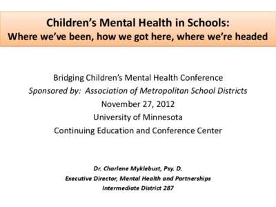 Children’s Mental Health in Schools: Where we’ve been, how we got here, where we’re headed Bridging Children’s Mental Health Conference Sponsored by: Association of Metropolitan School Districts November 27, 2012