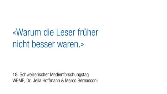 «Warum die Leser früher nicht besser waren.» 18. Schweizerischer Medienforschungstag WEMF, Dr. Jella Hoffmann & Marco Bernasconi  Leser von gedruckten Tages- oder Sonntagszeitungen