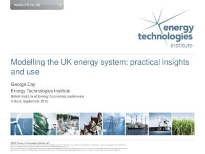 Modelling the UK energy system: practical insights and use George Day Energy Technologies Institute British Institute of Energy Economics conference Oxford, September 2012