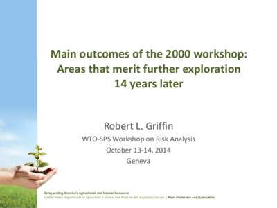 Main outcomes of the 2000 workshop: Areas that merit further exploration 14 years later Robert L. Griffin WTO-SPS Workshop on Risk Analysis October 13-14, 2014