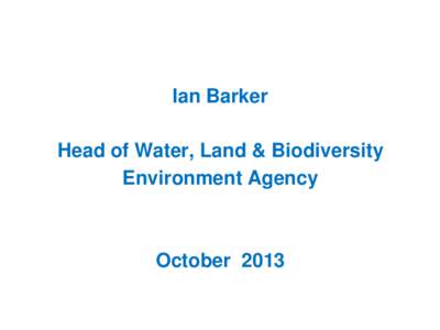 Ian Barker  Head of Water, Land & Biodiversity Environment Agency  October 2013