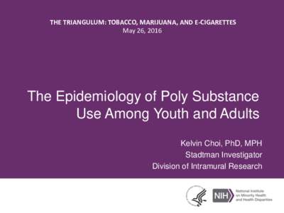 THE TRIANGULUM: TOBACCO, MARIJUANA, AND E-CIGARETTES May 26, 2016 The Epidemiology of Poly Substance Use Among Youth and Adults Kelvin Choi, PhD, MPH