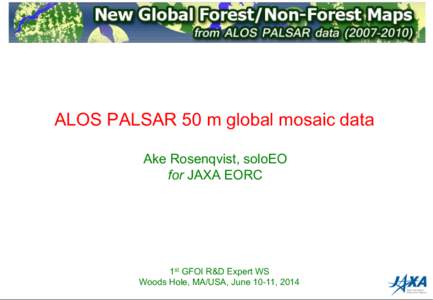 ALOS PALSAR 50 m global mosaic data Ake Rosenqvist, soloEO for JAXA EORC 1st GFOI R&D Expert WS Woods Hole, MA/USA, June 10-11, 2014