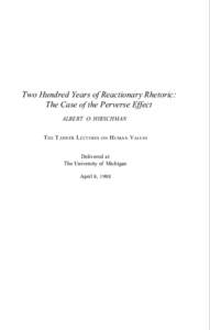 Two Hundred Years of Reactionary Rhetoric: The Case of the Perverse Effect ALBERT O. HIRSCHMAN THE T ANNER LECTURES ON H UMAN VALUES Delivered at The University of Michigan