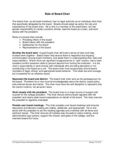 Role of Board Chair The board chair, as all board members, has no legal authority as an individual other than that specifically delegated by the board. Boards should adopt as policy the role and expectations of the board