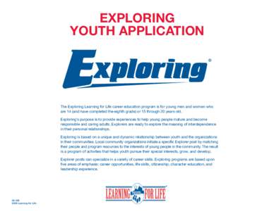 EXPLORING Youth Application The Exploring Learning for Life career education program is for young men and women who are 14 (and have completed the eighth grade) or 15 through 20 years old. Exploring’s purpose is to pro