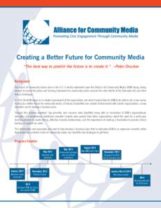 Creating a Better Future for Community Media “The best way to predict the future is to create it.” ~Peter Drucker Background The future of community media here in the U.S. is wholly dependent upon the Alliance for Co