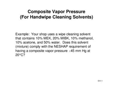 Composite Vapor Pressure (For Handwipe Cleaning Solvents) Example: Your shop uses a wipe cleaning solvent that contains 10% MEK, 20% MIBK, 10% methanol, 10% acetone, and 50% water. Does this solvent