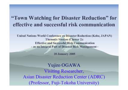 “Town Watching for Disaster Reduction” for effective and successful risk communication United Nations World Conference on Disaster Reduction (Kobe, JAPAN) Thematic Session (Cluster 2): Effective and Successful Risk C