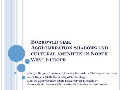 BORROWED SIZE, AGGLOMERATION SHADOWS AND CULTURAL AMENITIES IN NORTH WEST EUROPE Martijn Burger (Erasmus University Rotterdam, Tinbergen Institute) Evert Meijers (Delft University of Technology)