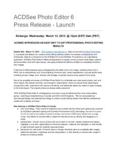 ACDSee Photo Editor 6 Press Release ­ Launch Embargo: Wednesday  March 13, 2013  @ 12pm (EST) 9am (PST) ACDSEE INTRODUCES AN EASY WAY TO GET PROFESSIONAL PHOTO EDITING RESULTS Seattle, WA –