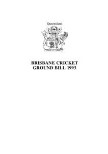 Queensland  BRISBANE CRICKET GROUND BILL 1993  Queensland