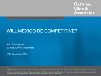 WILL MEXICO BE COMPETITIVE?  © 2014 Gaffney, Cline & Associates. All Rights Reserved. Alan Cunningham Gaffney, Cline & Associates