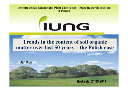 Institute of Soil Science and Plant Cultivation – State Research Institute in Pulawy Trends in the content of soil organic matter over last 50 years - the Polish case Jan Kuś
