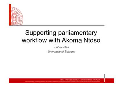 Supporting parliamentary workflow with Akoma Ntoso Fabio Vitali University of Bologna  Summary