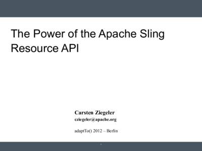 The Power of the Apache Sling Resource API Carsten Ziegeler [removed] adaptTo[removed] – Berlin