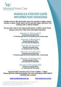 WANSLEA FOSTER CARE INFORMATION SESSIONS Children all over WA need foster carers for a period of nights, weeks, months or years. Foster carers can be married, single, working or not working, with or without children. Do 