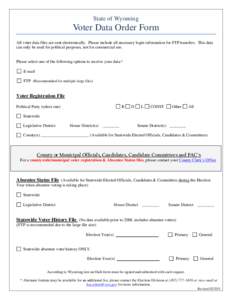 State of Wyoming  Voter Data Order Form All voter data files are sent electronically. Please include all necessary login information for FTP transfers. This data can only be used for political purposes, not for commercia