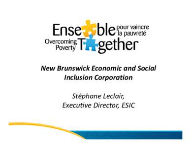 New Brunswick Economic and Social  Inclusion Corporation Stéphane Leclair, Executive Director, ESIC  NEW LEGISLATION