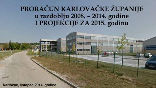 PRORAČUN KARLOVAČKE ŽUPANIJE u razdoblju 2008. – 2014. godine I PROJEKCIJE ZA[removed]godinu Karlovac, listopad[removed]godine