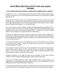 North Metro Rail kicks off 2014 with new project manager RTD VETERAN ASHLAND VAUGHN TO HEAD NORTH COMMUTER RAIL PROJECT DENVER, Jan.8, 2014 – Veteran Regional Transportation District (RTD) manager Ashland Vaughn will l