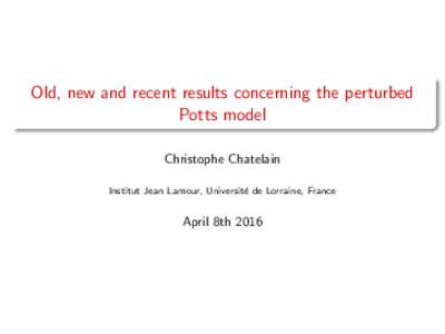 Old, new and recent results concerning the perturbed Potts model Christophe Chatelain Institut Jean Lamour, Universit´ e de Lorraine, France