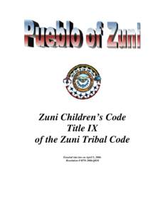 Zuni Children’s Code Title IX of the Zuni Tribal Code Enacted into law on April 5, 2006. Resolution # M70-2006-Q038